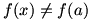 f(x) is not equal to f(a)