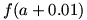 f(a+0.01)