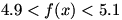 4.9 is less than f(x) is less than 5.1 