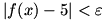 |f(x)-5| is less than epsilon