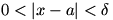 0 is less than |x-a| is less than delta