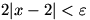 2|x-2| is less than epsilon