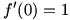 f'(0)=1