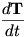 $\frac{d\mathbf{T}}{dt}$