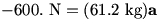 -600. N = (61.2 kg)a