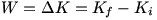 W=delta K=K_f-K_i