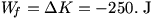 W_f=delta K=-250. J