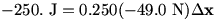 -250. J=0.250(-49.0 N)delta x