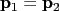 $ \mathbf p_1 = \mathbf p_2$