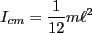 $\displaystyle I_{cm} = \frac{1}{12}m\ell^2$