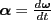 $ \boldsymbol{\alpha}=\frac{d\boldsymbol{\omega}}{dt}$