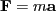 $ \mathbf{F}=m\mathbf{a}$