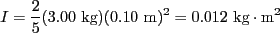 $ I=\frac{2}{5}(3.00\textrm{ kg})(0.10\textrm{ m})^2 = 0.012\textrm{ kg}\cdot\textrm{m}^2$