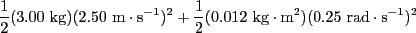 $ \frac{1}{2}(3.00\textrm{ kg})(2.50\textrm{ m}\cdot\textrm{s}^{-1}……2}(0.012\textrm{ kg}\cdot\textrm{m}^2)(0.25\textrm{ rad}\cdot\textrm{s}^{-1})^2$